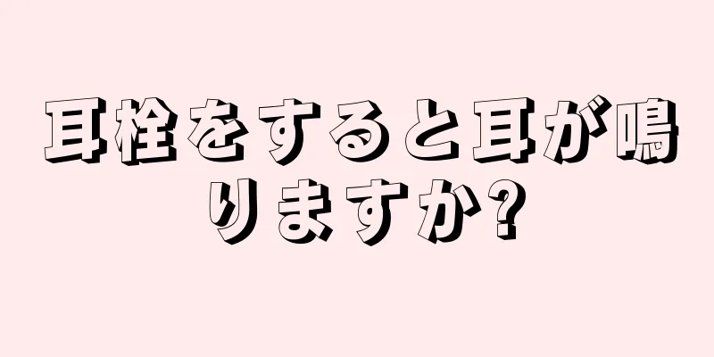 耳栓をすると耳が鳴りますか?