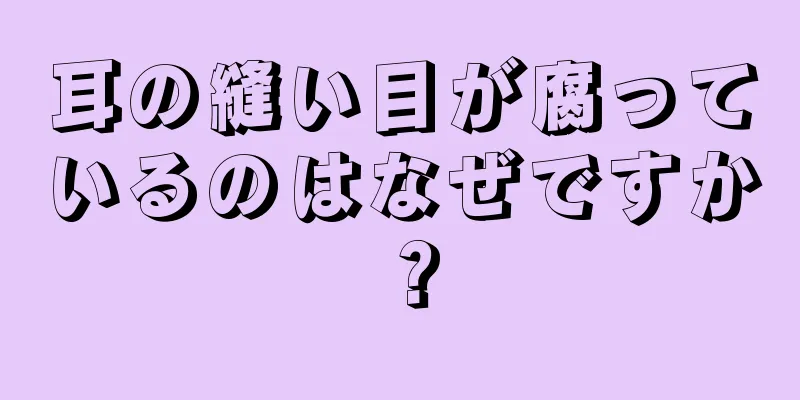 耳の縫い目が腐っているのはなぜですか？