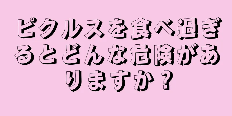 ピクルスを食べ過ぎるとどんな危険がありますか？