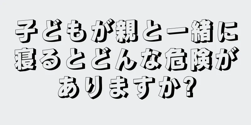 子どもが親と一緒に寝るとどんな危険がありますか?