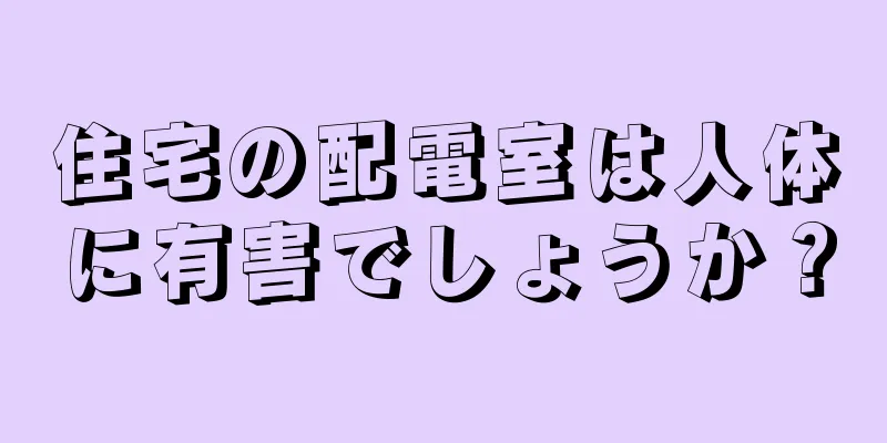 住宅の配電室は人体に有害でしょうか？