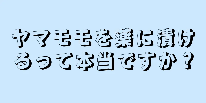 ヤマモモを薬に漬けるって本当ですか？