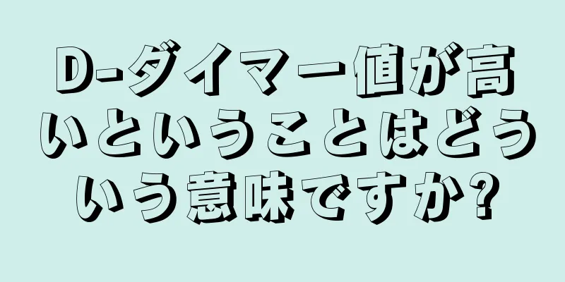 D-ダイマー値が高いということはどういう意味ですか?