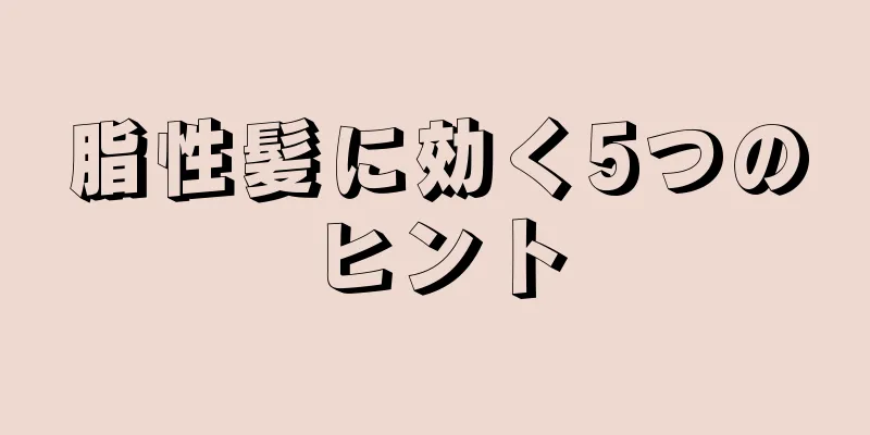 脂性髪に効く5つのヒント