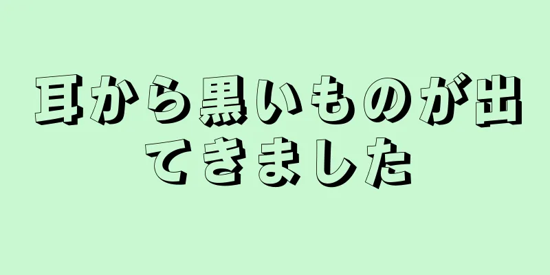 耳から黒いものが出てきました