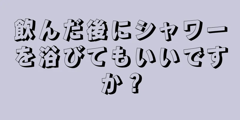 飲んだ後にシャワーを浴びてもいいですか？