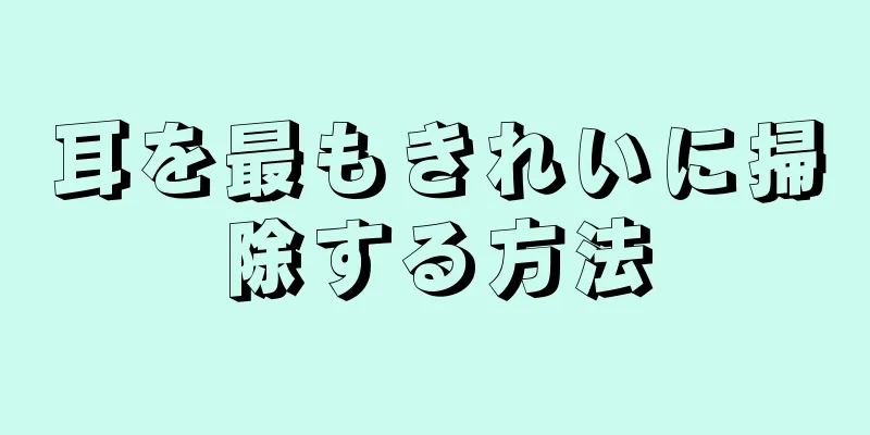 耳を最もきれいに掃除する方法