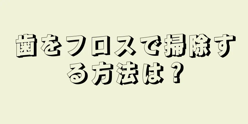 歯をフロスで掃除する方法は？