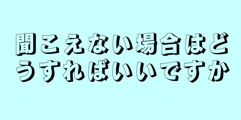 聞こえない場合はどうすればいいですか