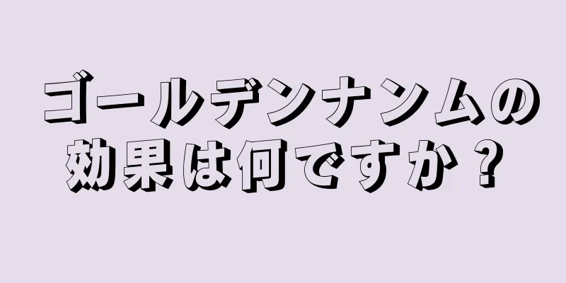 ゴールデンナンムの効果は何ですか？