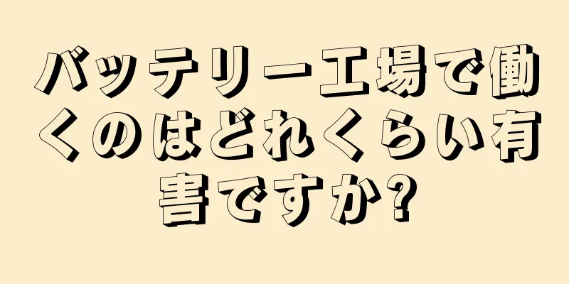 バッテリー工場で働くのはどれくらい有害ですか?