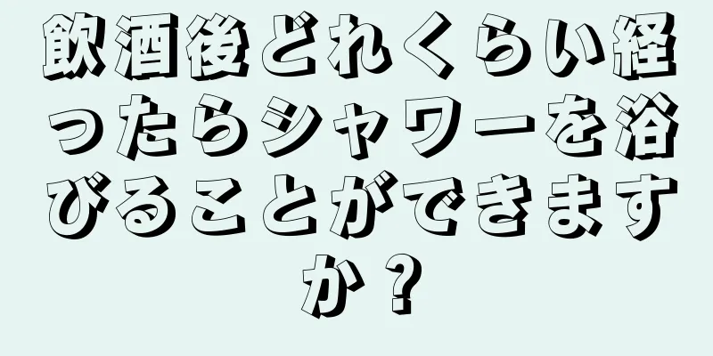 飲酒後どれくらい経ったらシャワーを浴びることができますか？