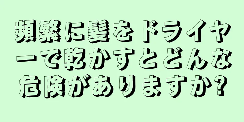 頻繁に髪をドライヤーで乾かすとどんな危険がありますか?