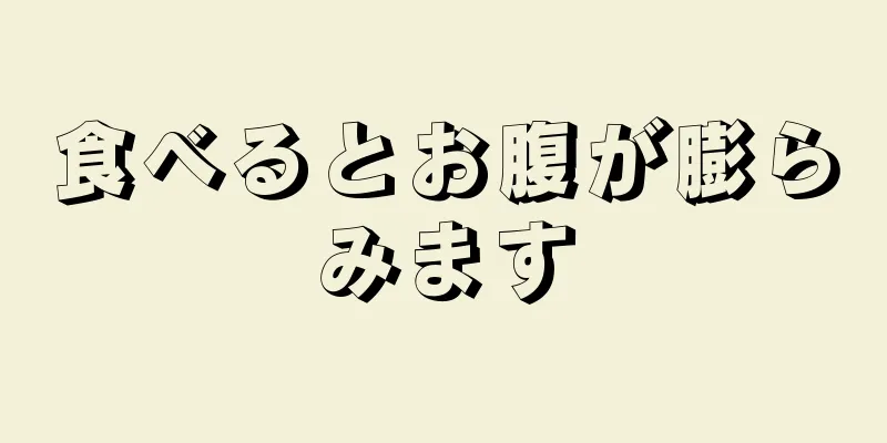 食べるとお腹が膨らみます