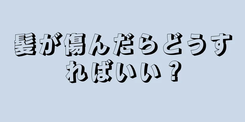 髪が傷んだらどうすればいい？