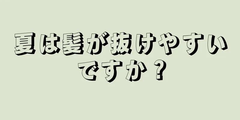 夏は髪が抜けやすいですか？