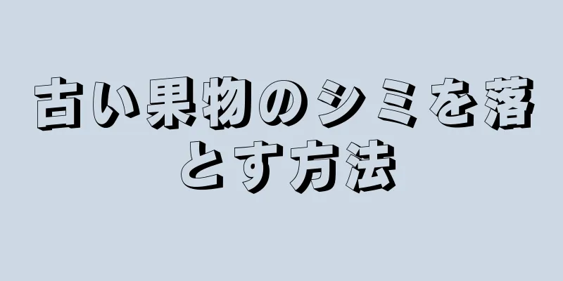 古い果物のシミを落とす方法