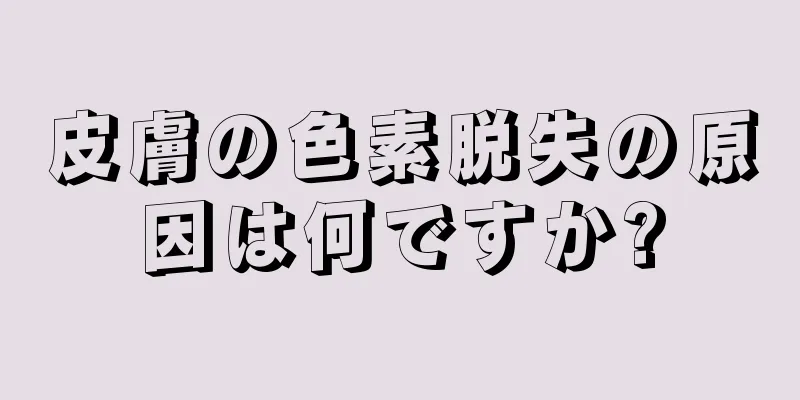 皮膚の色素脱失の原因は何ですか?