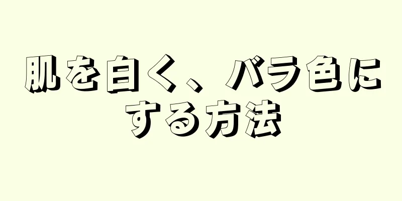 肌を白く、バラ色にする方法