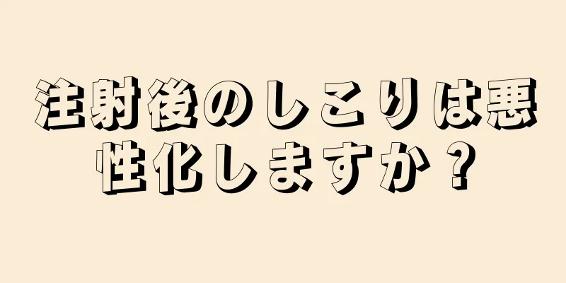 注射後のしこりは悪性化しますか？