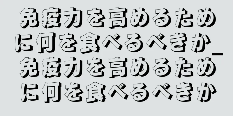 免疫力を高めるために何を食べるべきか_免疫力を高めるために何を食べるべきか