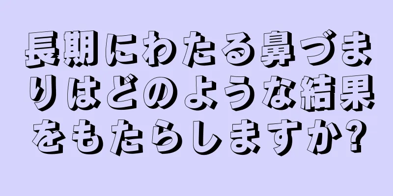 長期にわたる鼻づまりはどのような結果をもたらしますか?