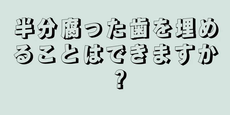 半分腐った歯を埋めることはできますか？