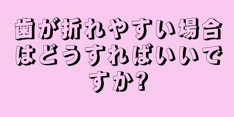 歯が折れやすい場合はどうすればいいですか?