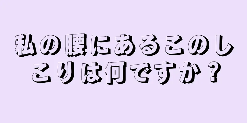 私の腰にあるこのしこりは何ですか？