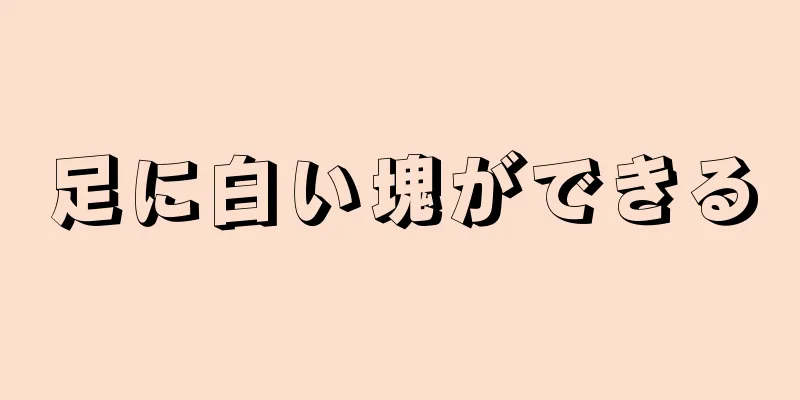 足に白い塊ができる