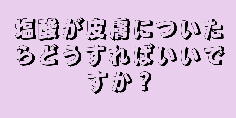 塩酸が皮膚についたらどうすればいいですか？