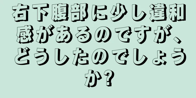 右下腹部に少し違和感があるのですが、どうしたのでしょうか?