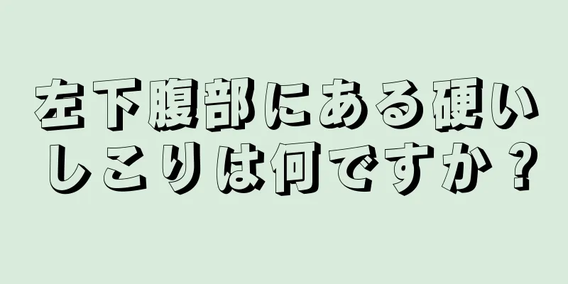 左下腹部にある硬いしこりは何ですか？