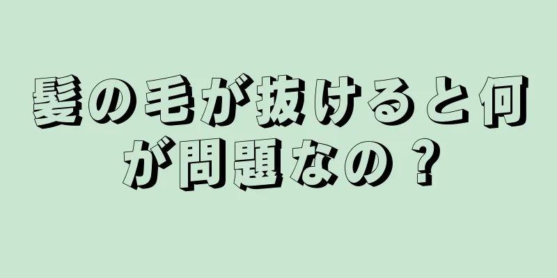 髪の毛が抜けると何が問題なの？