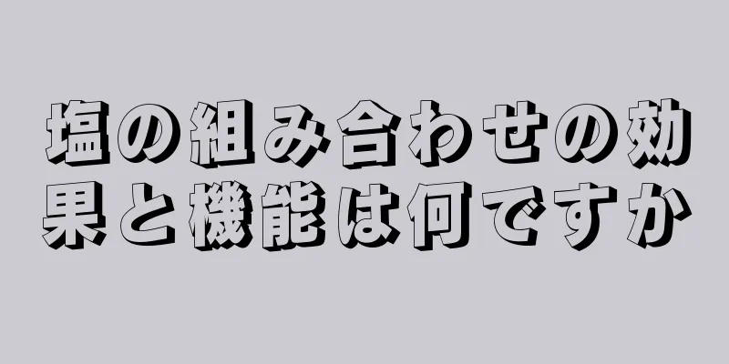 塩の組み合わせの効果と機能は何ですか