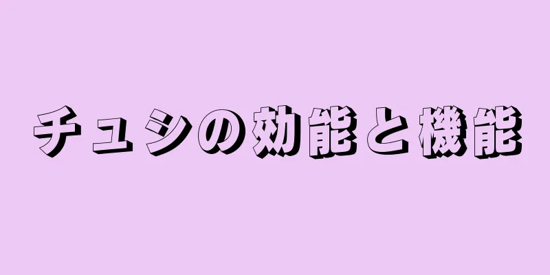 チュシの効能と機能