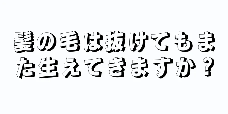 髪の毛は抜けてもまた生えてきますか？