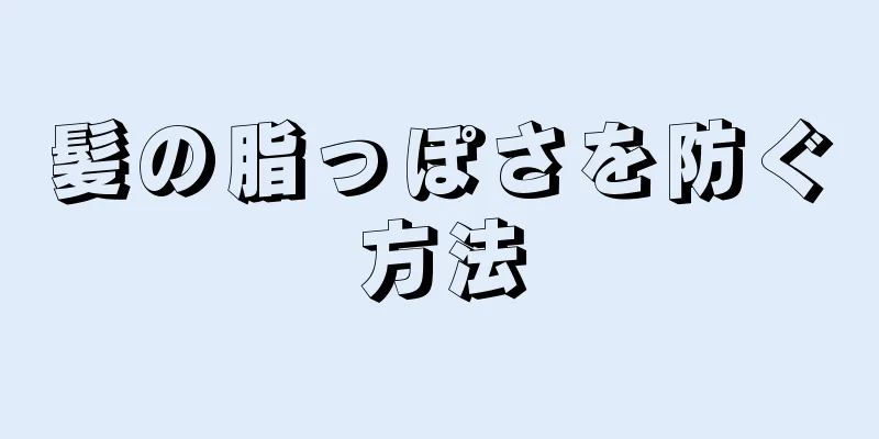 髪の脂っぽさを防ぐ方法