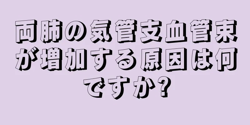 両肺の気管支血管束が増加する原因は何ですか?