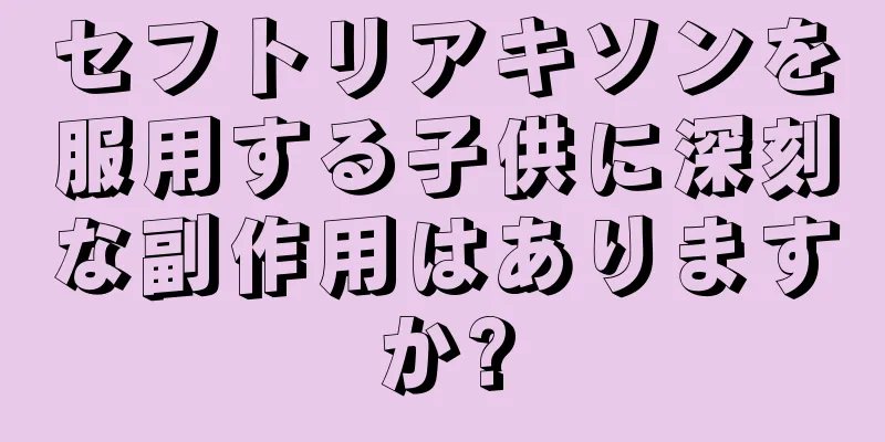 セフトリアキソンを服用する子供に深刻な副作用はありますか?