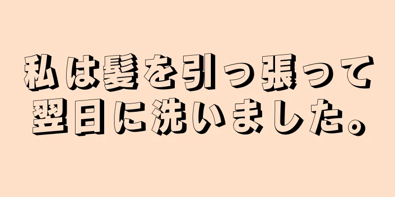 私は髪を引っ張って翌日に洗いました。