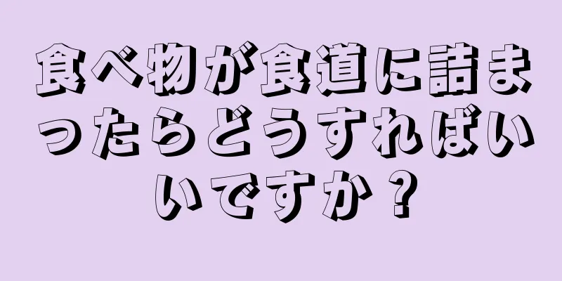 食べ物が食道に詰まったらどうすればいいですか？