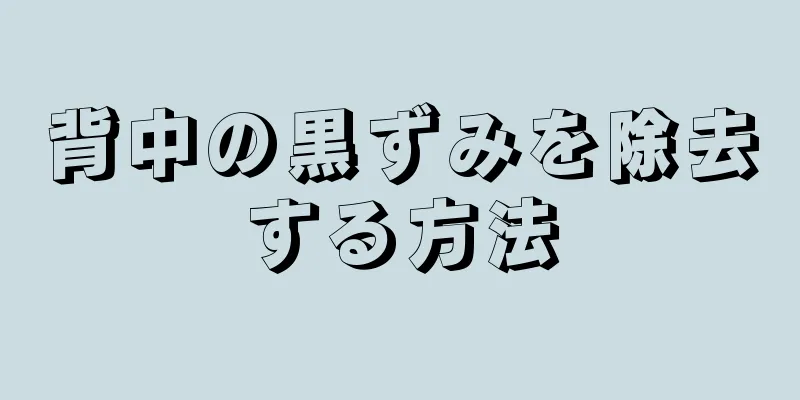 背中の黒ずみを除去する方法