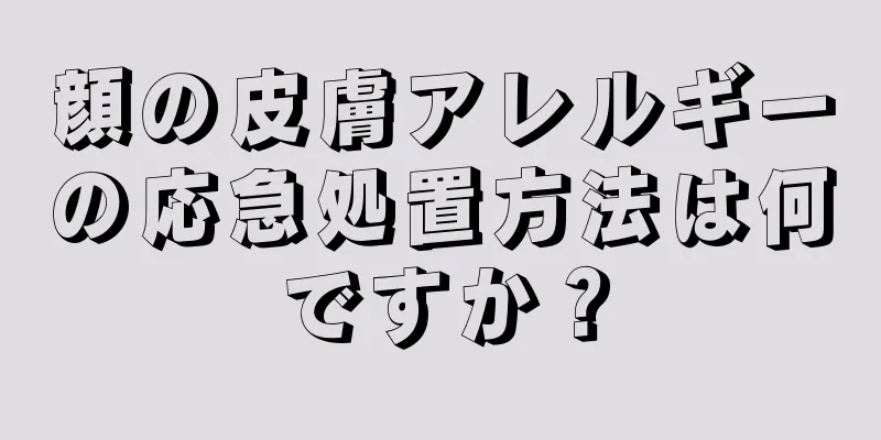 顔の皮膚アレルギーの応急処置方法は何ですか？