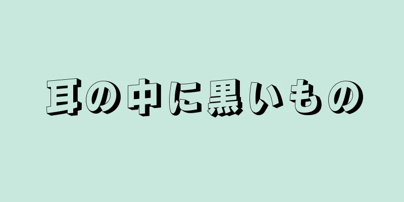 耳の中に黒いもの