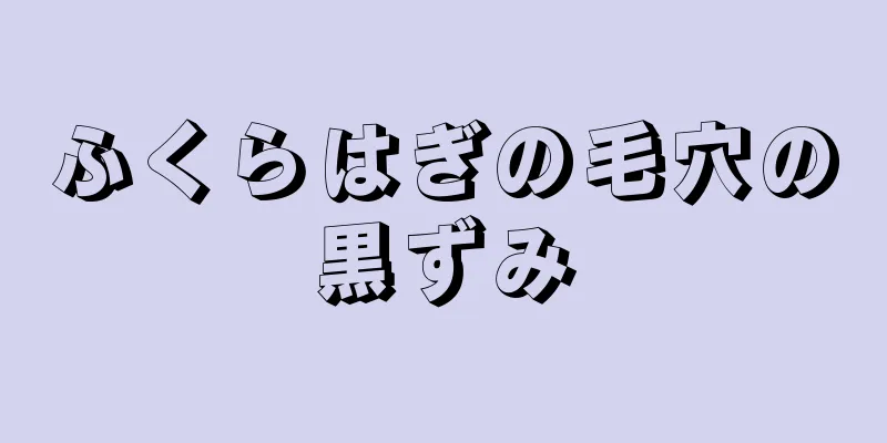 ふくらはぎの毛穴の黒ずみ