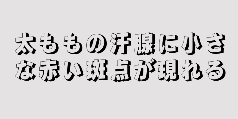 太ももの汗腺に小さな赤い斑点が現れる