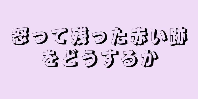 怒って残った赤い跡をどうするか