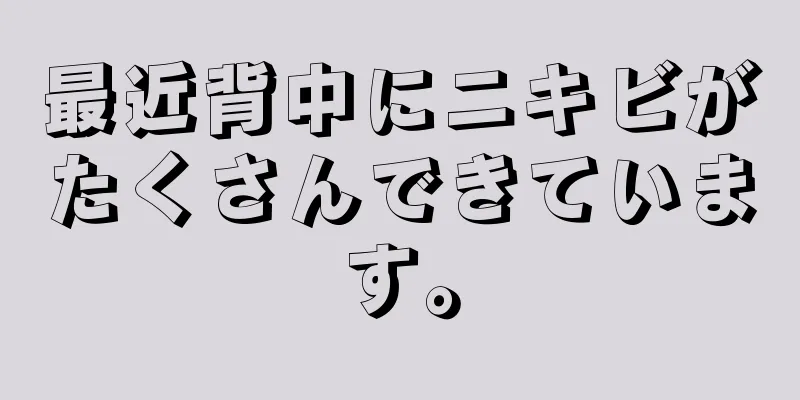 最近背中にニキビがたくさんできています。