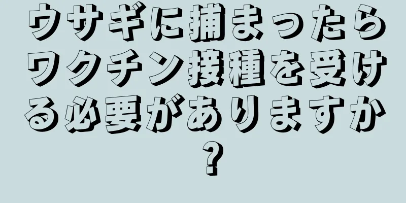 ウサギに捕まったらワクチン接種を受ける必要がありますか？